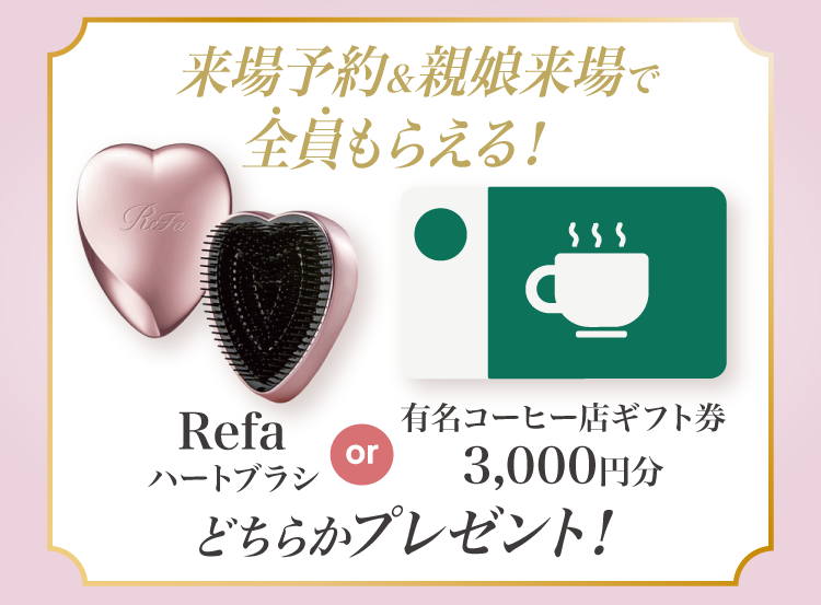 振袖イベントのご来場特典①｜WEB予約＆親子来場でrefaﾊｰﾄﾌﾞﾗｼもしくは有名コーヒー店3000円分ギフト券をプレゼント！WEB予約をお忘れなく！
